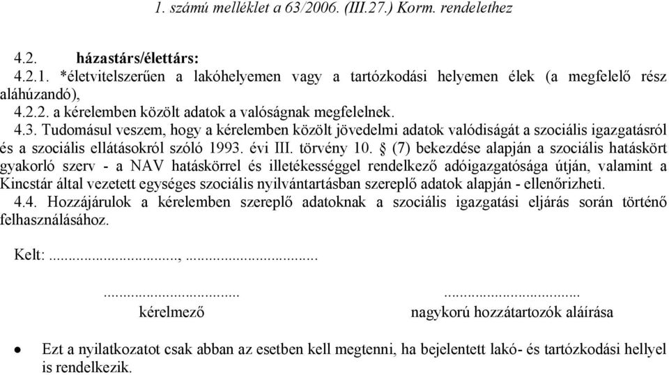 (7) bekezdése alapján a szociális hatáskört gyakorló szerv - a NAV hatáskörrel és illetékességgel rendelkező adóigazgatósága útján, valamint a Kincstár által vezetett egységes szociális