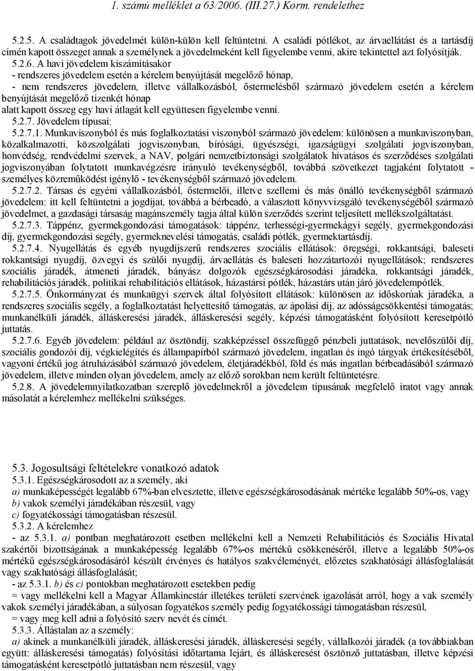 A havi jövedelem kiszámításakor - rendszeres jövedelem esetén a kérelem benyújtását megelőző hónap, - nem rendszeres jövedelem, illetve vállalkozásból, őstermelésből származó jövedelem esetén a