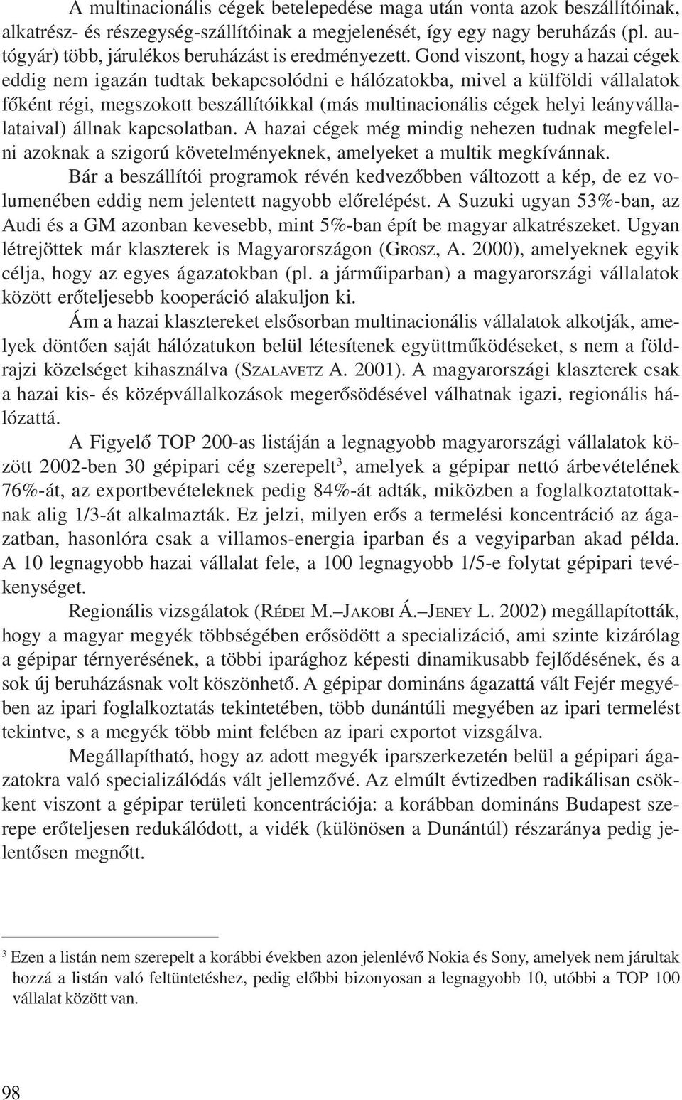 Gond viszont, hogy a hazai cégek eddig nem igazán tudtak bekapcsolódni e hálózatokba, mivel a külföldi vállalatok fõként régi, megszokott beszállítóikkal (más multinacionális cégek helyi
