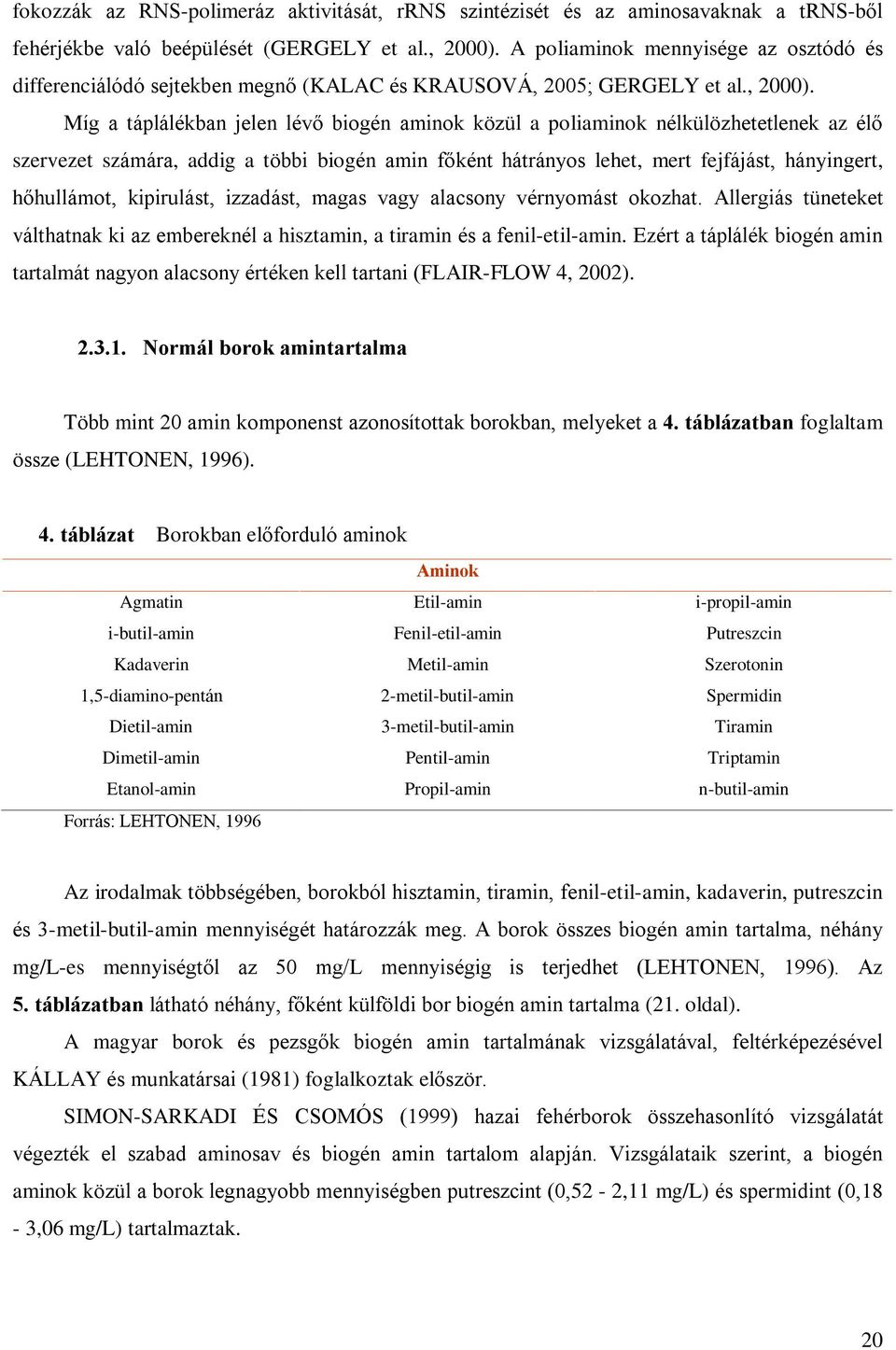 Míg a táplálékban jelen lévõ biogén aminok közül a poliaminok nélkülözhetetlenek az élõ szervezet számára, addig a többi biogén amin fõként hátrányos lehet, mert fejfájást, hányingert, hõhullámot,