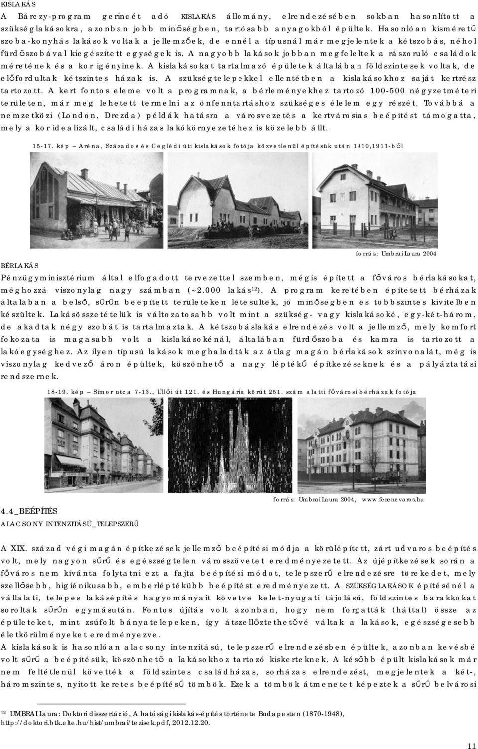 A nagyobb lakások jobban megfeleltek a rászoruló családok méretének és a kor igényinek. A kislakásokat tartalmazó épületek általában földszintesek voltak, de előfordultak kétszintes házak is.