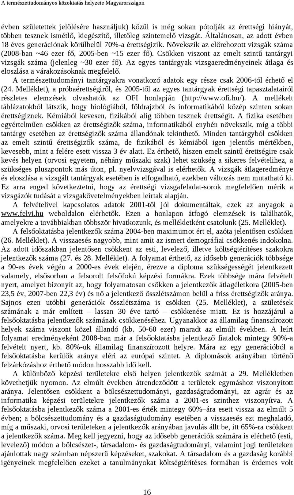 Csökken viszont az emelt szintű tantárgyi vizsgák száma (jelenleg ~30 ezer fő). Az egyes tantárgyak vizsgaeredményeinek átlaga és eloszlása a várakozásoknak megfelelő.
