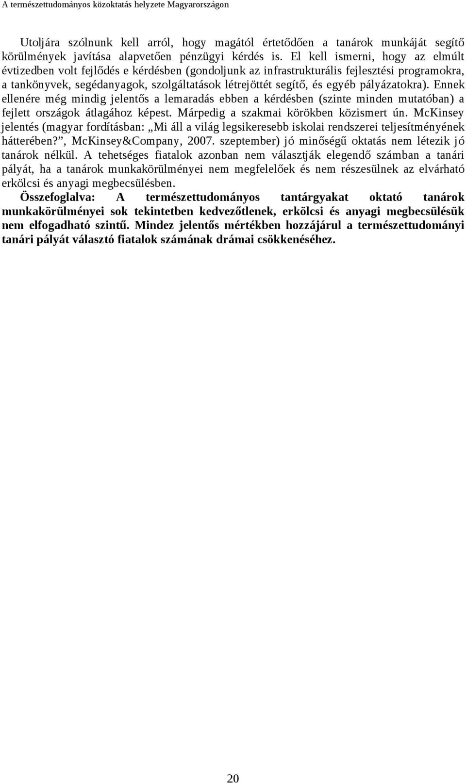 pályázatokra). Ennek ellenére még mindig jelentős a lemaradás ebben a kérdésben (szinte minden mutatóban) a fejlett országok átlagához képest. Márpedig a szakmai körökben közismert ún.