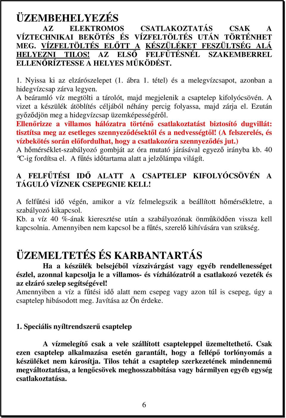 A beáramló víz megtölti a tárolót, majd megjelenik a csaptelep kifolyócsövén. A vizet a készülék átöblítés céljából néhány percig folyassa, majd zárja el.