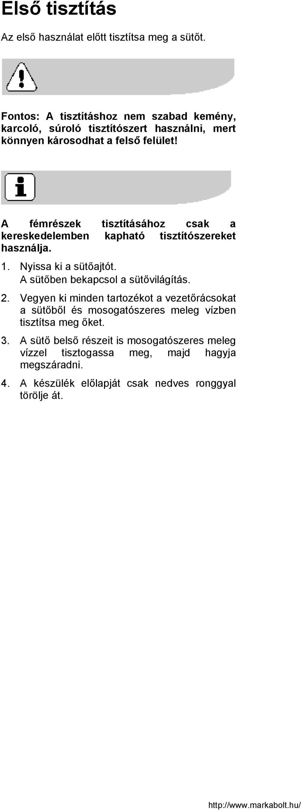 A fémrészek tisztításához csak a kereskedelemben kapható tisztítószereket használja. 1. Nyissa ki a sütőajtót. A sütőben bekapcsol a sütővilágítás.