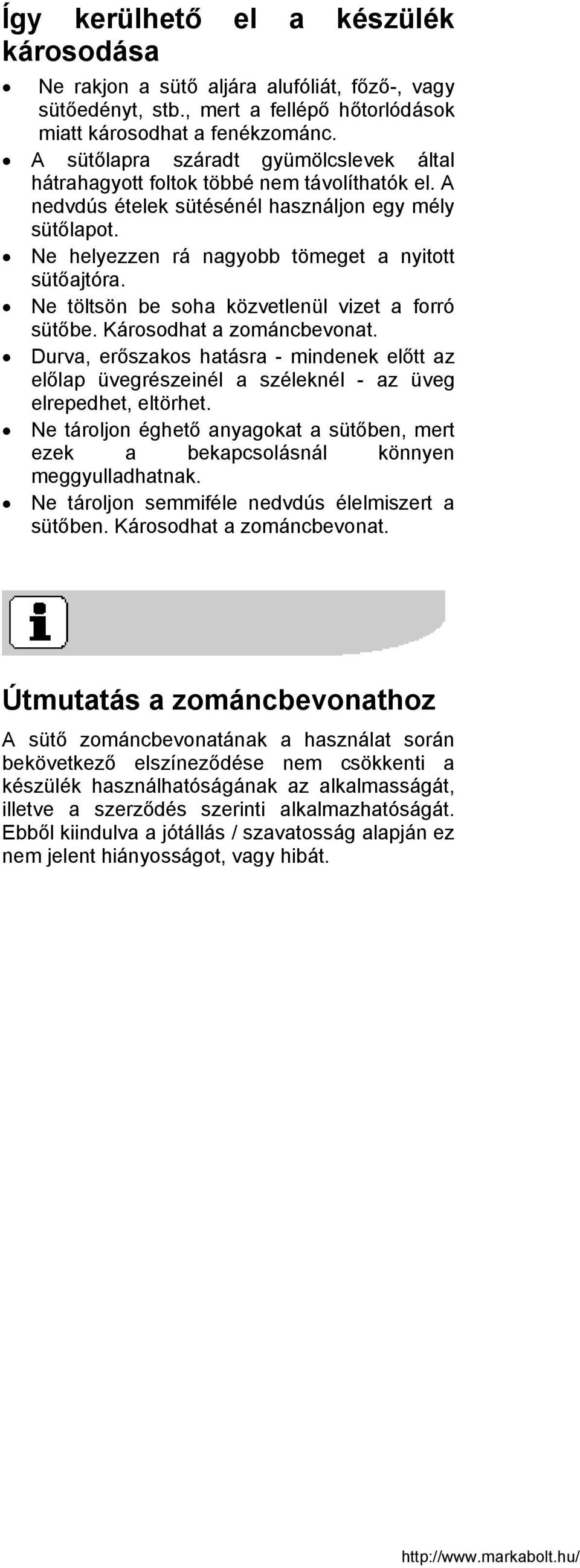 Ne töltsön be soha közvetlenül vizet a forró sütőbe. Károsodhat a zománcbevonat. Durva, erőszakos hatásra - mindenek előtt az előlap üvegrészeinél a széleknél - az üveg elrepedhet, eltörhet.