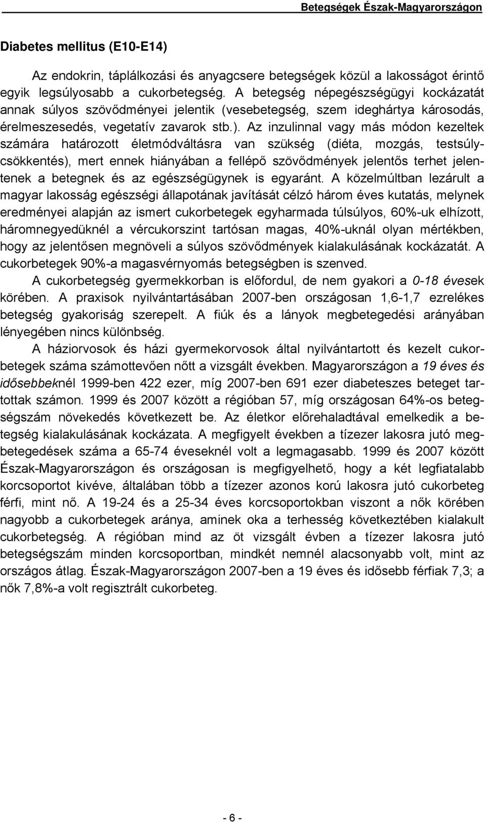 Az inzulinnal vagy más módon kezeltek számára határozott életmódváltásra van szükség (diéta, mozgás, testsúlycsökkentés), mert ennek hiányában a fellépő szövődmények jelentős terhet jelentenek a