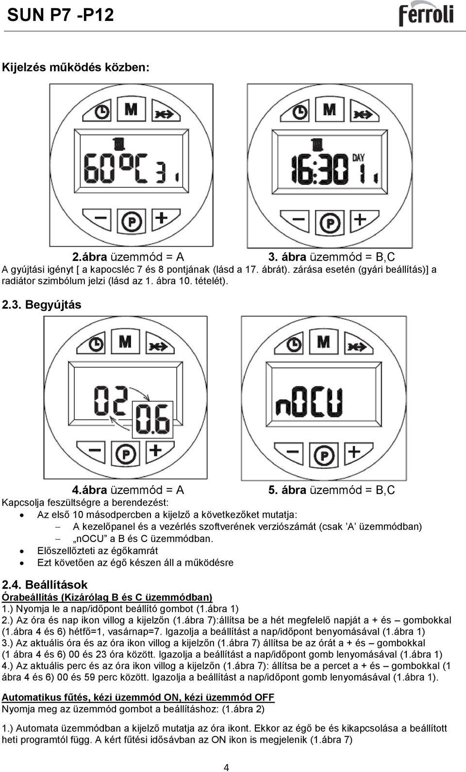 ábra üzemmód = B,C Kapcsolja feszültségre a berendezést: Az első 10 másodpercben a kijelző a következőket mutatja: A kezelőpanel és a vezérlés szoftverének verziószámát (csak A üzemmódban) nocu a B