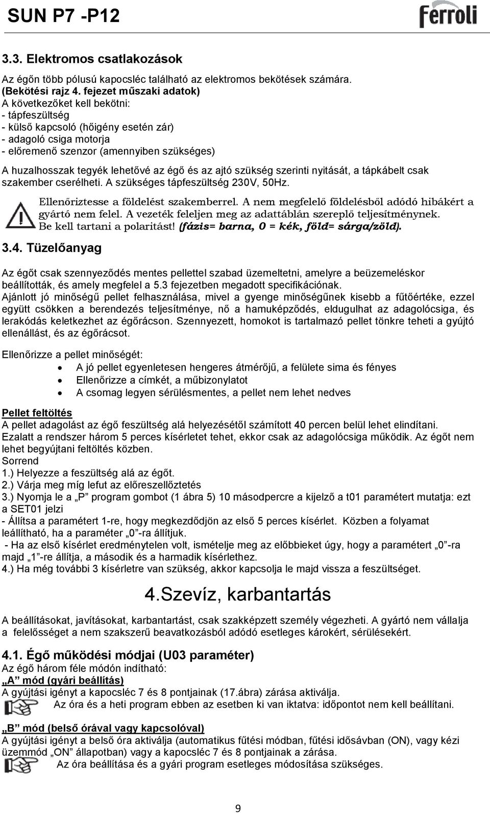 lehetővé az égő és az ajtó szükség szerinti nyitását, a tápkábelt csak szakember cserélheti. A szükséges tápfeszültség 230V, 50Hz. Ellenőriztesse a földelést szakemberrel.