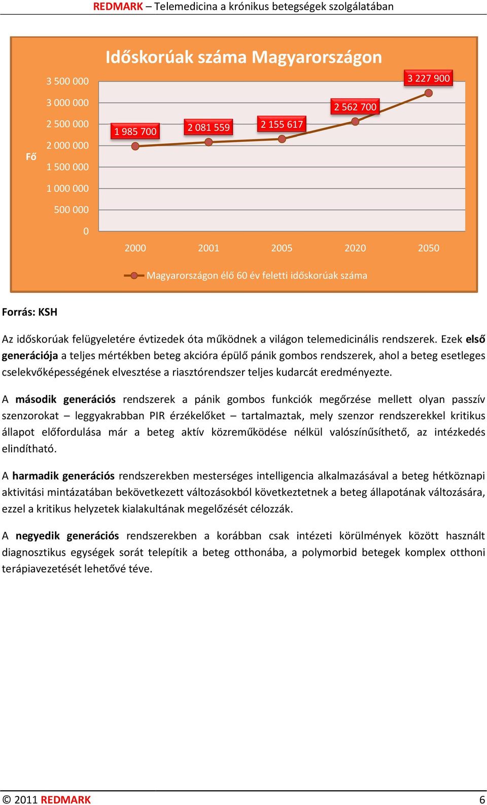 Ezek első generációja a teljes mértékben beteg akcióra épülő pánik gombos rendszerek, ahol a beteg esetleges cselekvőképességének elvesztése a riasztórendszer teljes kudarcát eredményezte.