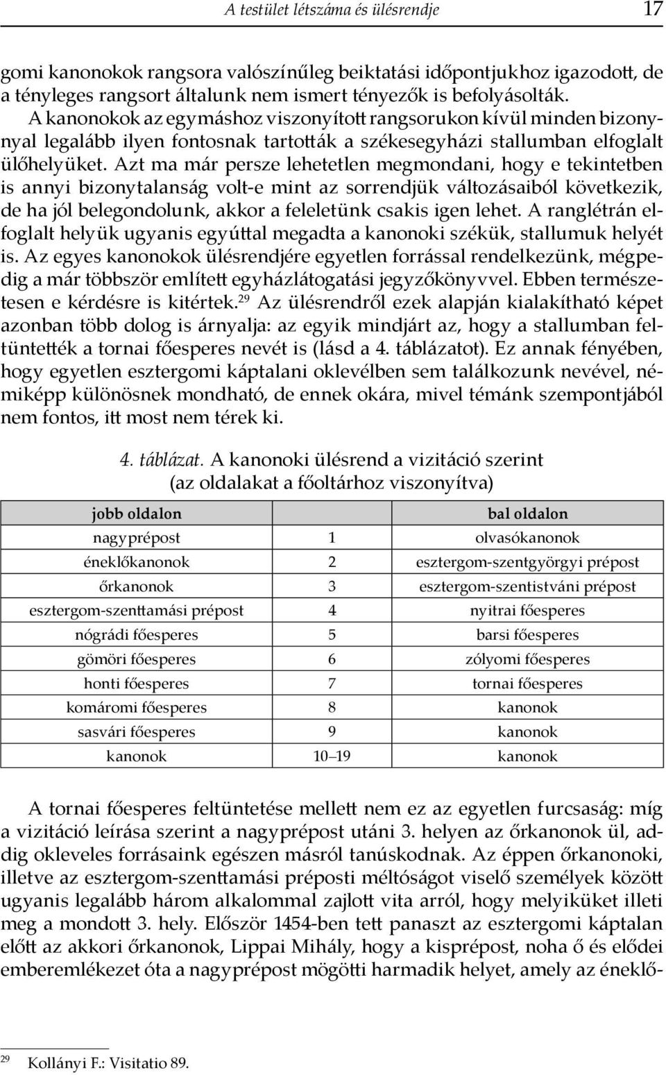 Azt ma már persze lehetetlen megmondani, hogy e tekintetben is annyi bizonytalanság volt-e mint az sorrendjük változásaiból következik, de ha jól belegondolunk, akkor a feleletünk csakis igen lehet.