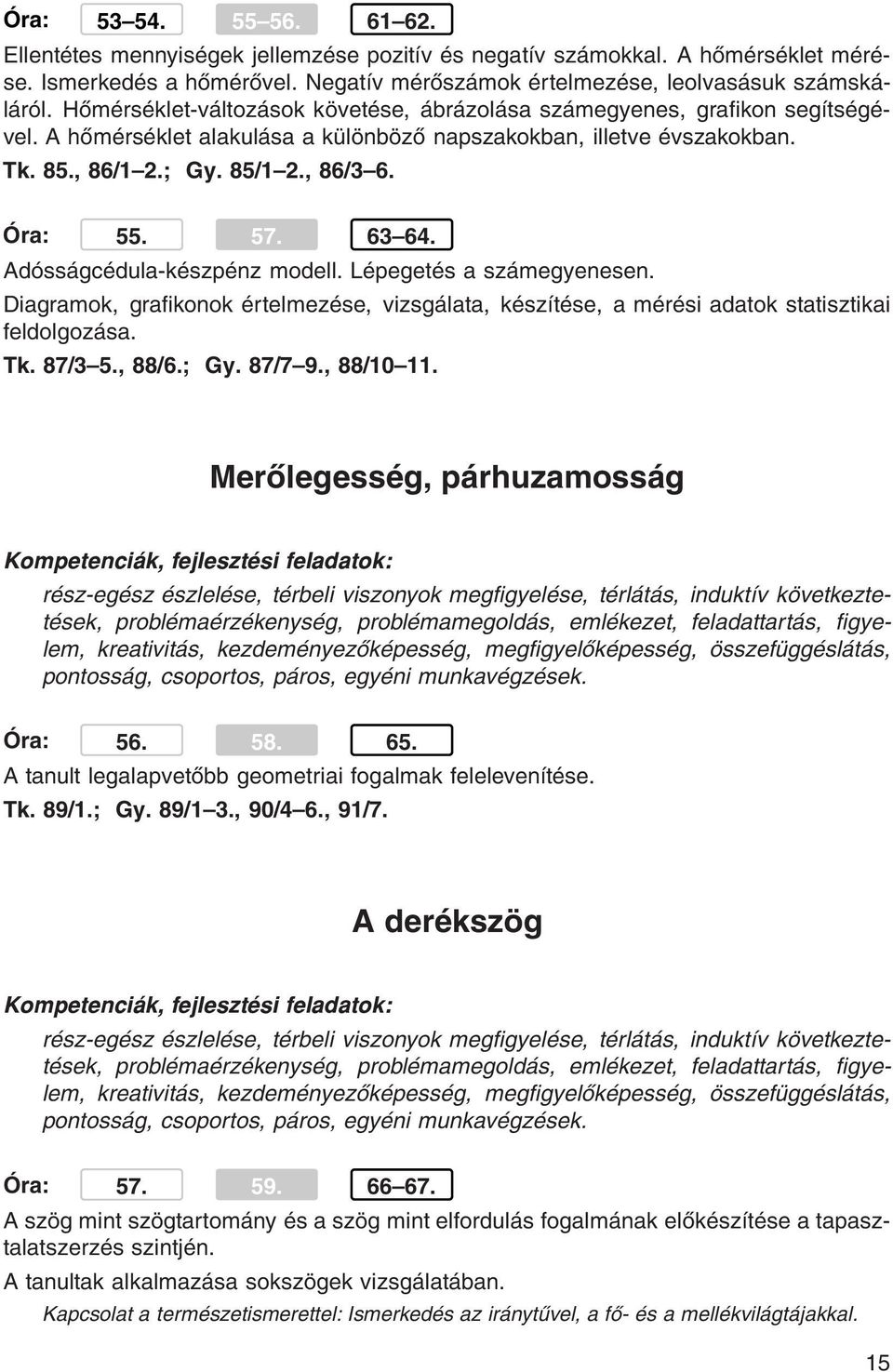 57. 63 64. Adósságcédula-készpénz modell. Lépegetés a számegyenesen. Diagramok, grafikonok értelmezése, vizsgálata, készítése, a mérési adatok statisztikai feldolgozása. Tk. 87/3 5., 88/6.; Gy.