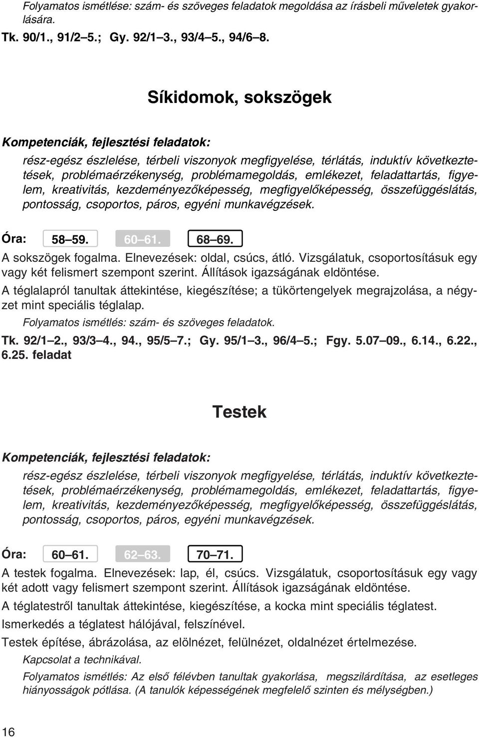 kezdeményezőképesség, megfigyelőképesség, összefüggéslátás, pontosság, csoportos, páros, egyéni munkavégzések. Óra: 58 59. 60 61. 68 69. A sokszögek fogalma. Elnevezések: oldal, csúcs, átló.