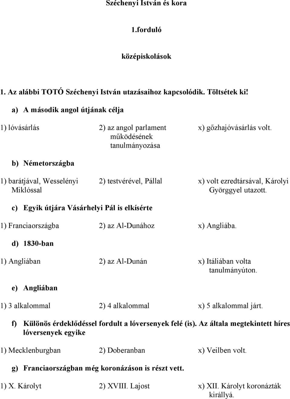 b) Németországba 1) barátjával, Wesselényi Miklóssal c) Egyik útjára Vásárhelyi Pál is elkísérte 1) Franciaországba 2) az Al-Dunához x) Angliába. 2) az Al-Dunán x) Itáliában volta tanulmányúton.
