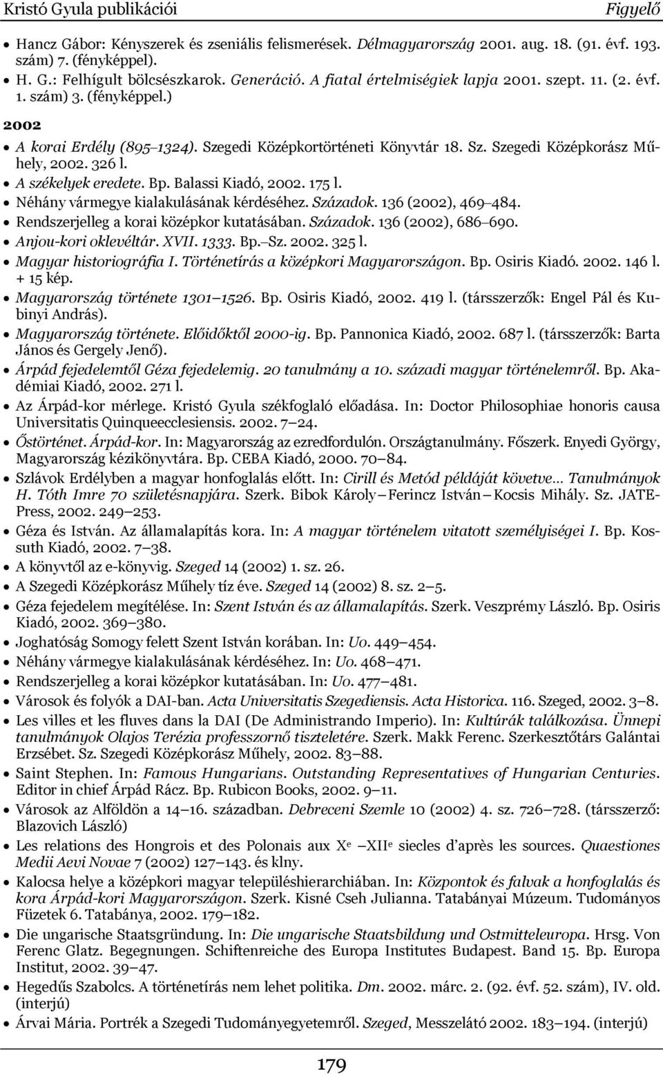 A székelyek eredete. Bp. Balassi Kiadó, 2002. 175 l. Néhány vármegye kialakulásának kérdéséhez. Századok. 136 (2002), 469 484. Rendszerjelleg a korai középkor kutatásában. Századok. 136 (2002), 686 690.