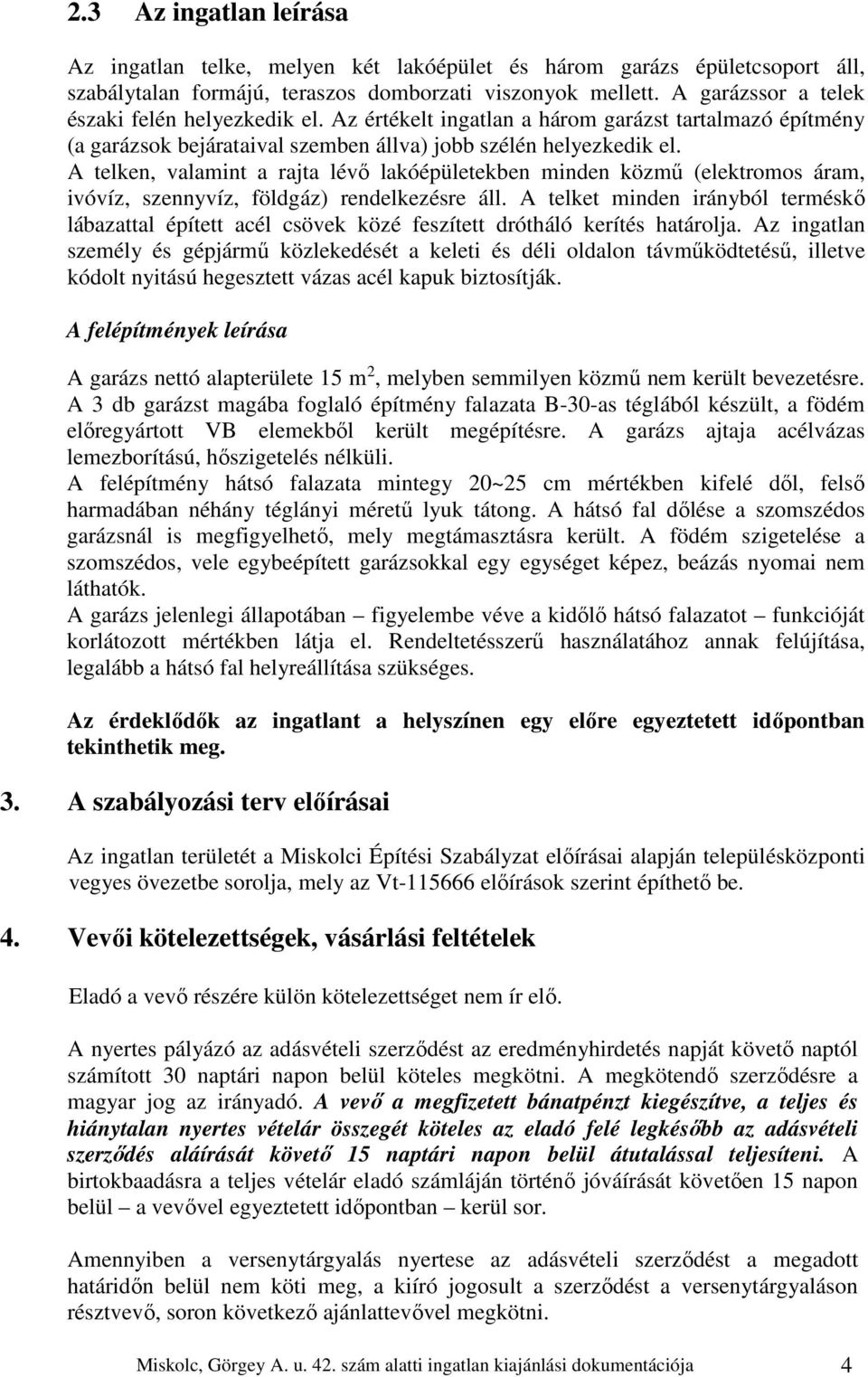 A telken, valamint a rajta lévő lakóépületekben minden közmű (elektromos áram, ivóvíz, szennyvíz, földgáz) rendelkezésre áll.