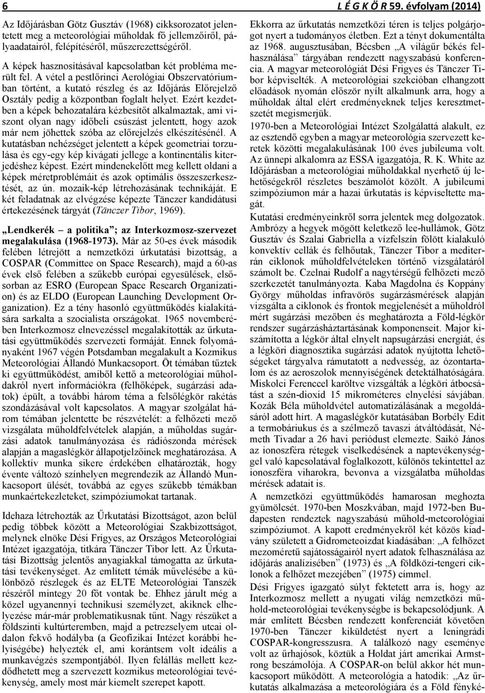 A vétel a pestlőrinci Aerológiai Obszervatóriumban történt, a kutató részleg és az Időjárás Előrejelző Osztály pedig a központban foglalt helyet.