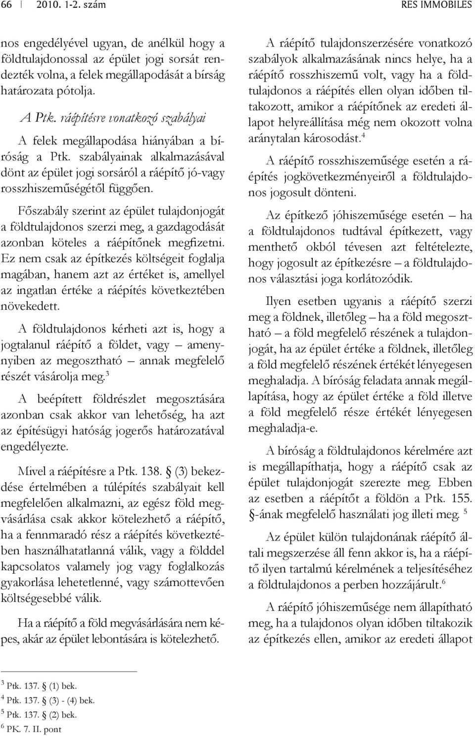 Főszabály szerint az épület tulajdonjogát a földtulajdonos szerzi meg, a gazdagodását azonban köteles a ráépítőnek megfizetni.