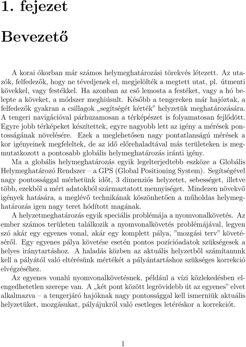 A tengeri navigációval párhuzamosan a térképészet is folyamatosan fejlődött. Egyre jobb térképeket készítettek, egyre nagyobb lett az igény a mérések pontosságának növelésére.