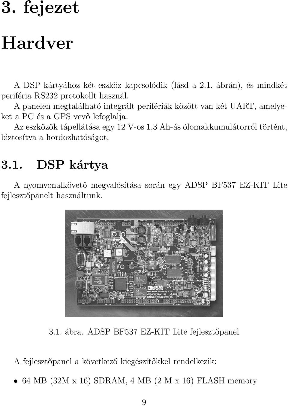 Az eszközök tápellátása egy 12 V-os 1,3 Ah-ás ólomakkumulátorról történt, biztosítva a hordozhatóságot. 3.1. DSP kártya A nyomvonalkövető megvalósítása során egy ADSP BF537 EZ-KIT Lite fejlesztőpanelt használtunk.