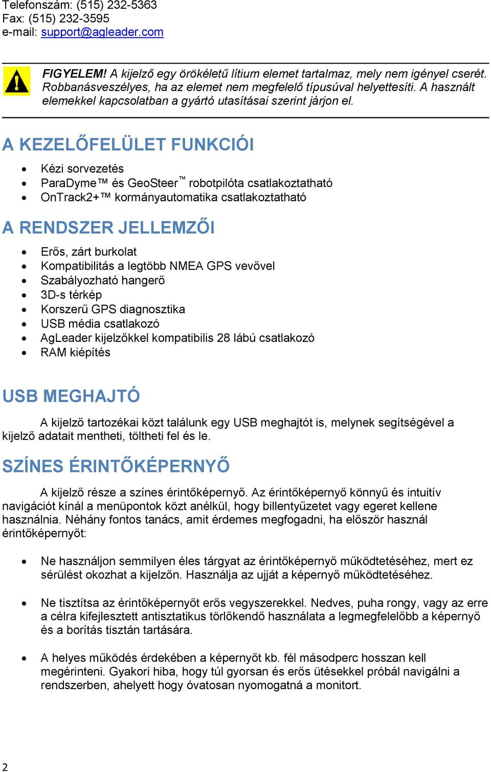 A KEZELŐFELÜLET FUNKCIÓI Kézi sorvezetés ParaDyme és GeoSteer robotpilóta csatlakoztatható OnTrack2+ kormányautomatika csatlakoztatható A RENDSZER JELLEMZŐI Erős, zárt burkolat Kompatibilitás a