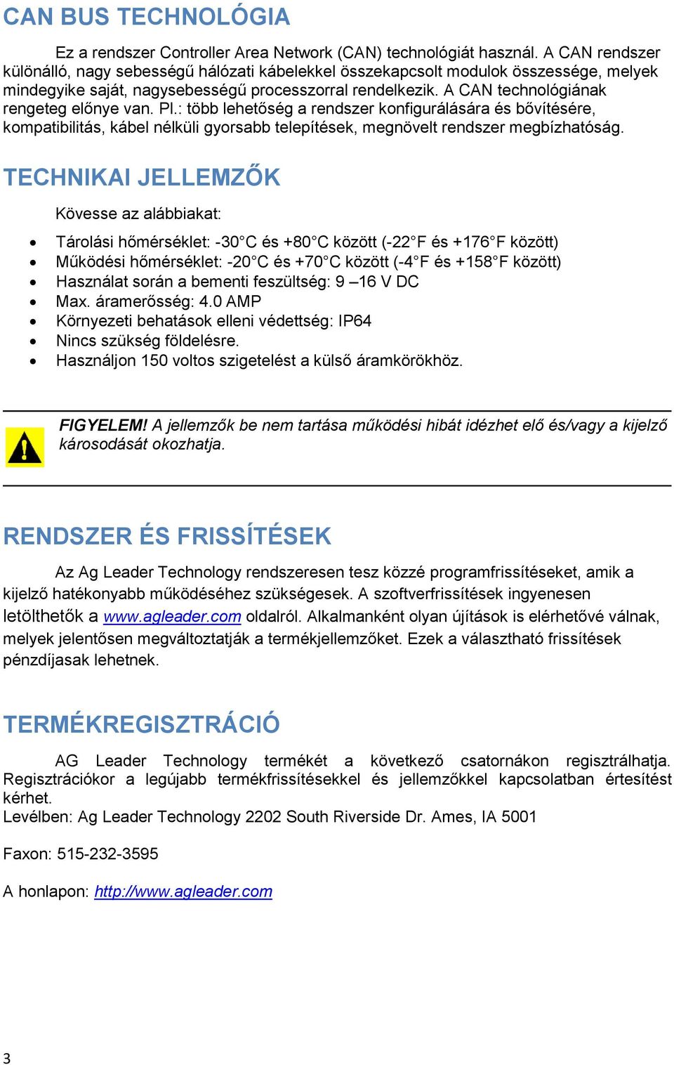 A CAN technológiának rengeteg előnye van. Pl.: több lehetőség a rendszer konfigurálására és bővítésére, kompatibilitás, kábel nélküli gyorsabb telepítések, megnövelt rendszer megbízhatóság.