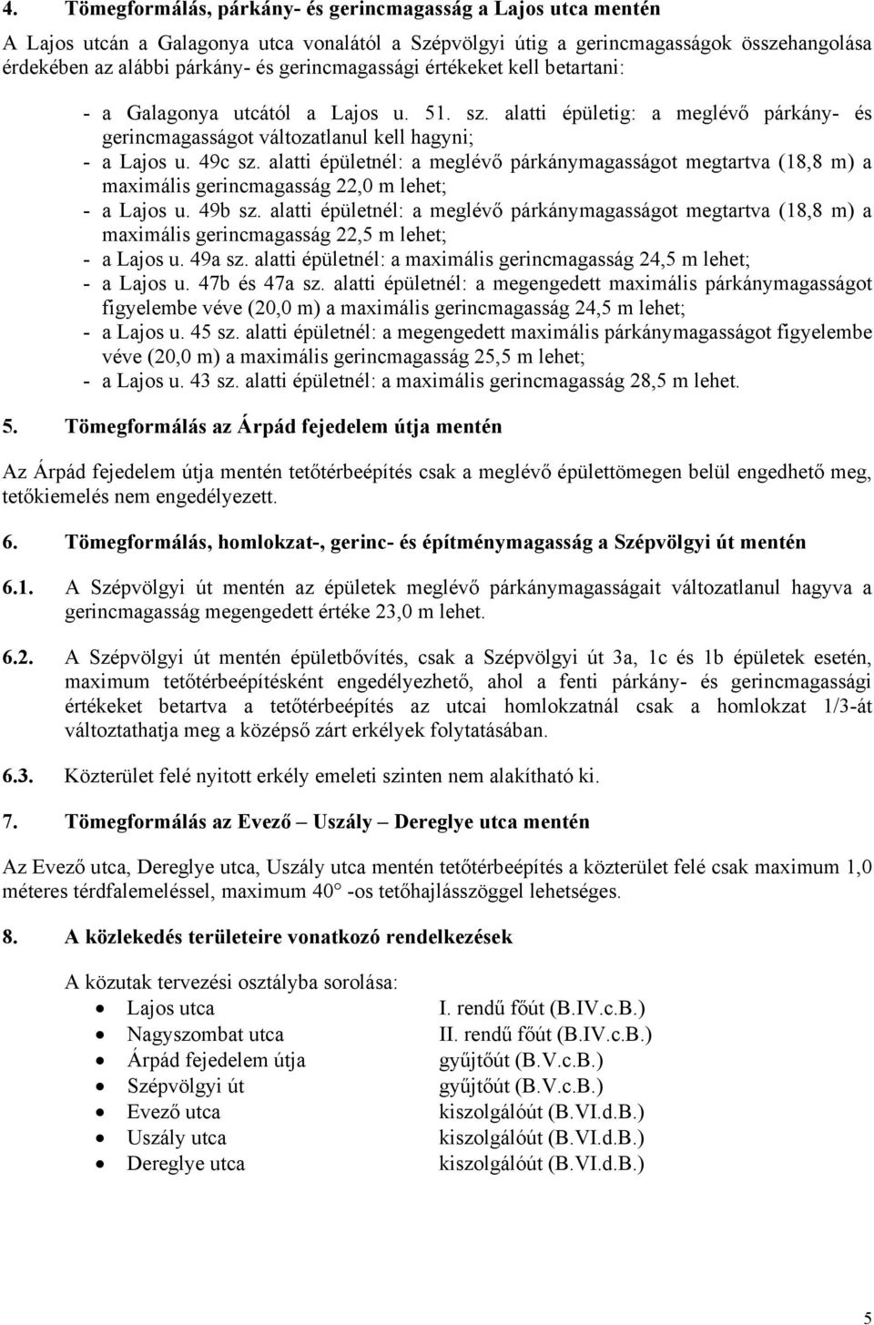 alatti épületnél: a meglévő párkánymagasságot megtartva (18,8 m) a maximális gerincmagasság 22,0 m lehet; - a Lajos u. 49b sz.