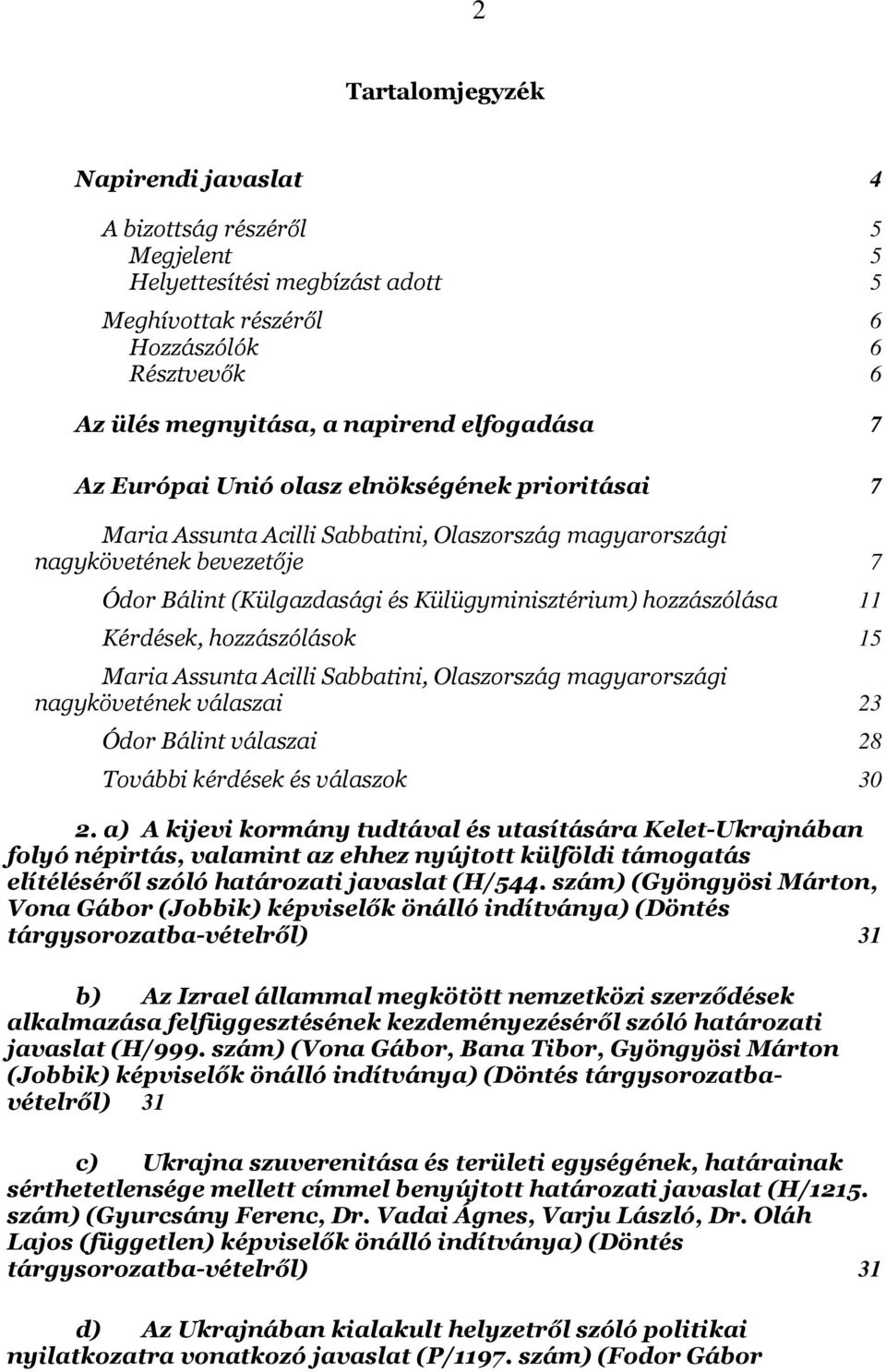 11 Kérdések, hozzászólások 15 Maria Assunta Acilli Sabbatini, Olaszország magyarországi nagykövetének válaszai 23 Ódor Bálint válaszai 28 További kérdések és válaszok 30 2.