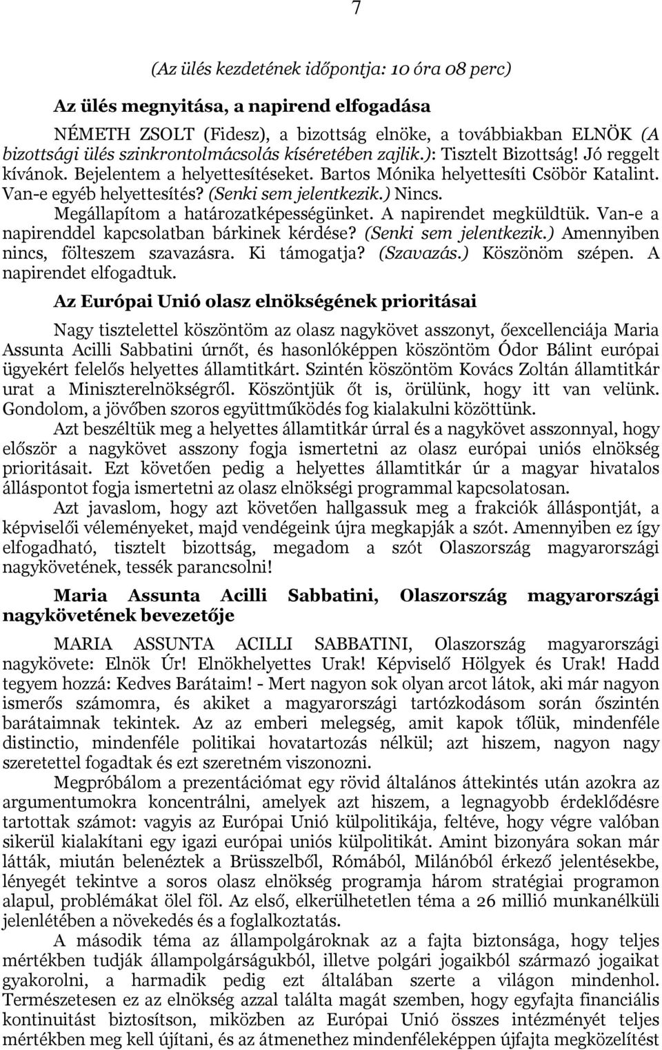 Megállapítom a határozatképességünket. A napirendet megküldtük. Van-e a napirenddel kapcsolatban bárkinek kérdése? (Senki sem jelentkezik.) Amennyiben nincs, fölteszem szavazásra. Ki támogatja?