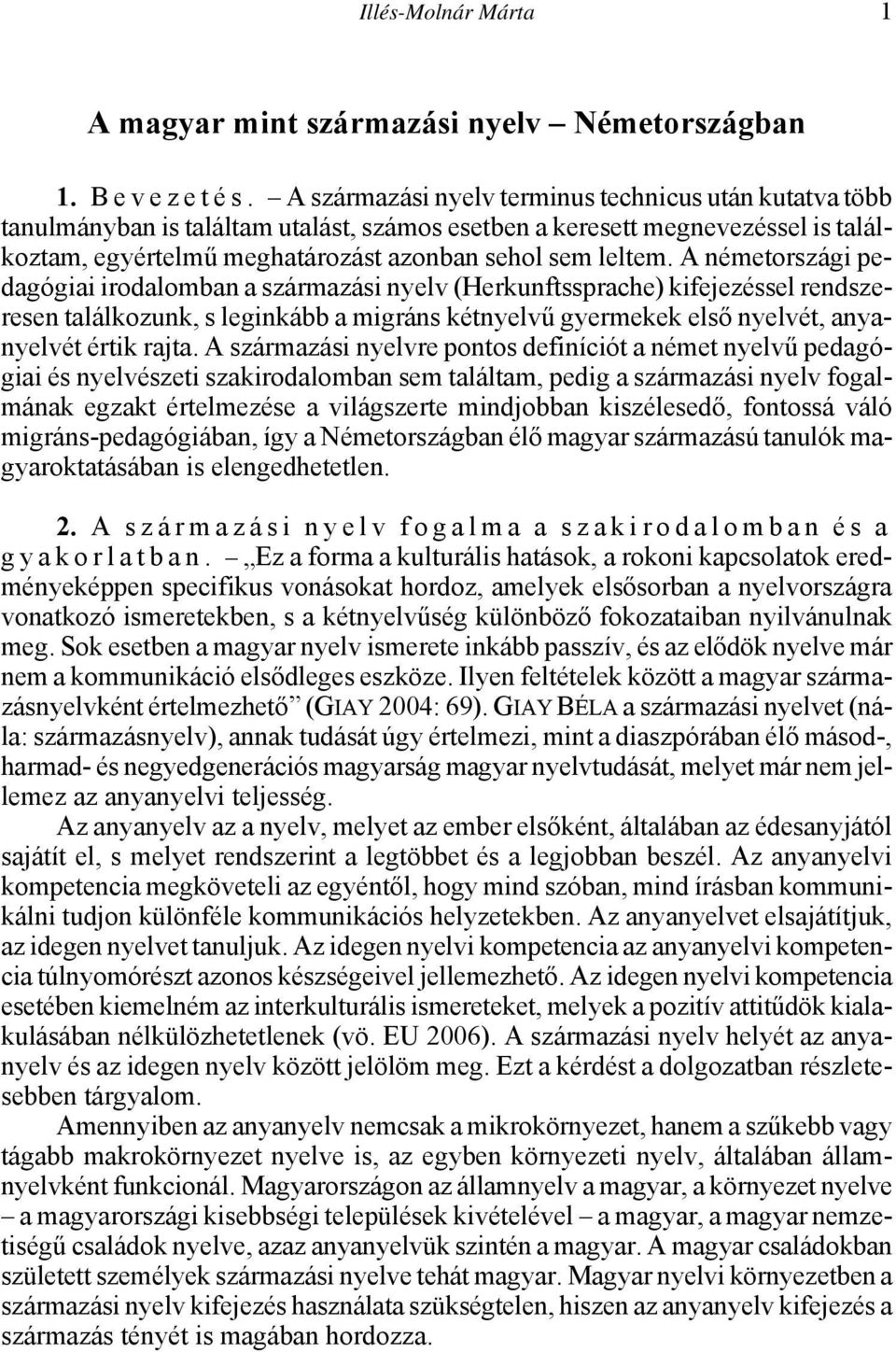 A németországi pedagógiai irodalomban a származási nyelv (Herkunftssprache) kifejezéssel rendszeresen találkozunk, s leginkább a migráns kétnyelvű gyermekek első nyelvét, anyanyelvét értik rajta.