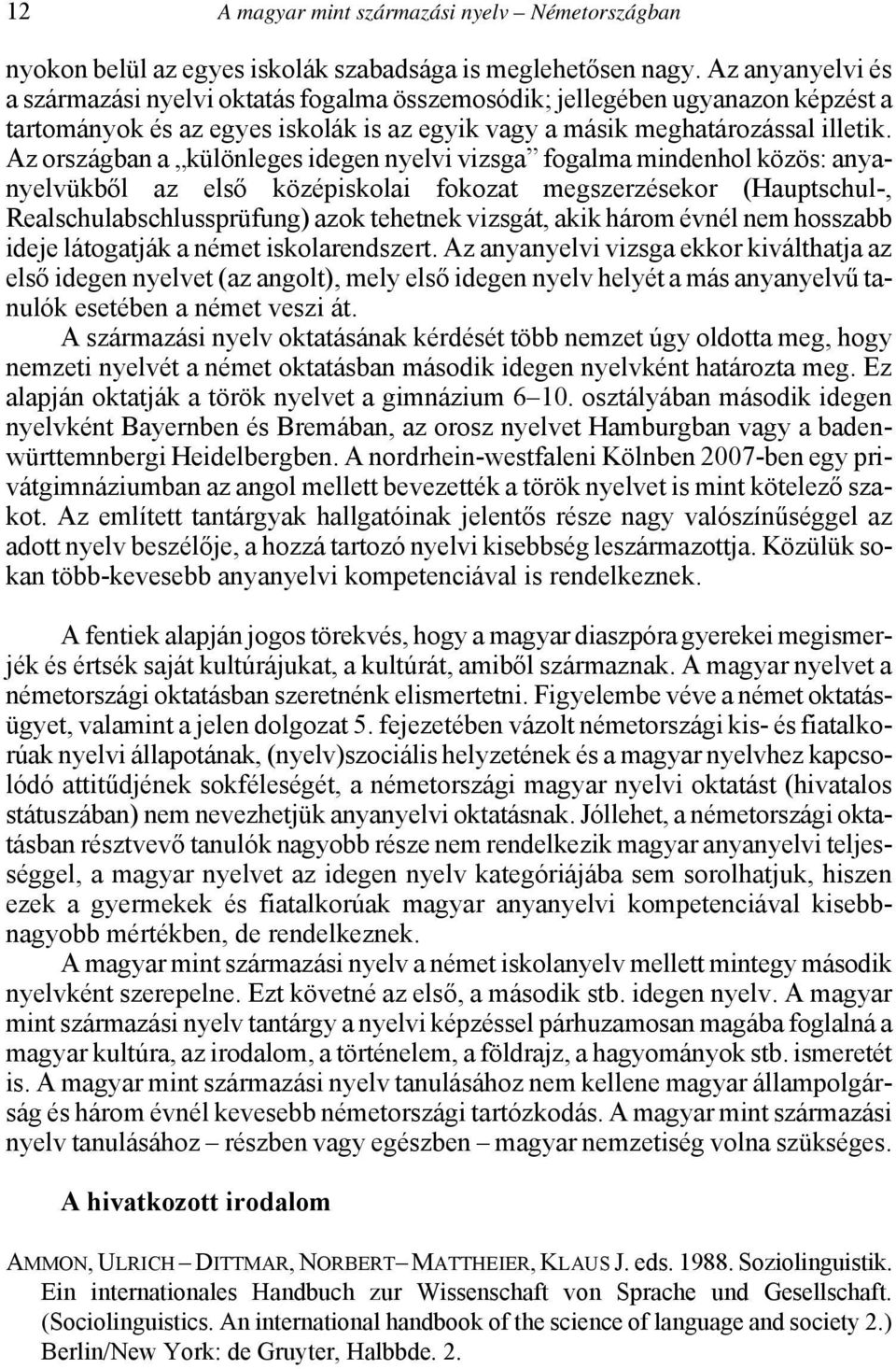 Az országban a különleges idegen nyelvi vizsga fogalma mindenhol közös: anyanyelvükből az első középiskolai fokozat megszerzésekor (Hauptschul-, Realschulabschlussprüfung) azok tehetnek vizsgát, akik
