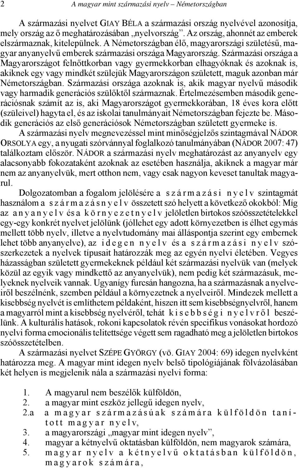 Származási országa a Magyarországot felnőttkorban vagy gyermekkorban elhagyóknak és azoknak is, akiknek egy vagy mindkét szülejük Magyarországon született, maguk azonban már Németországban.