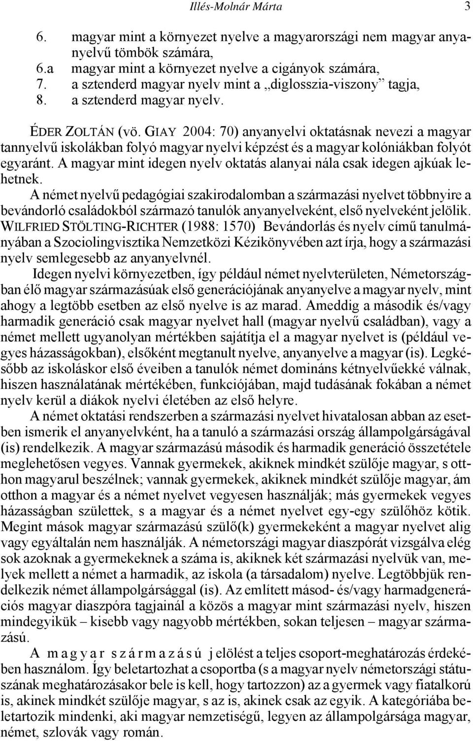 GIAY 2004: 70) anyanyelvi oktatásnak nevezi a magyar tannyelvű iskolákban folyó magyar nyelvi képzést és a magyar kolóniákban folyót egyaránt.