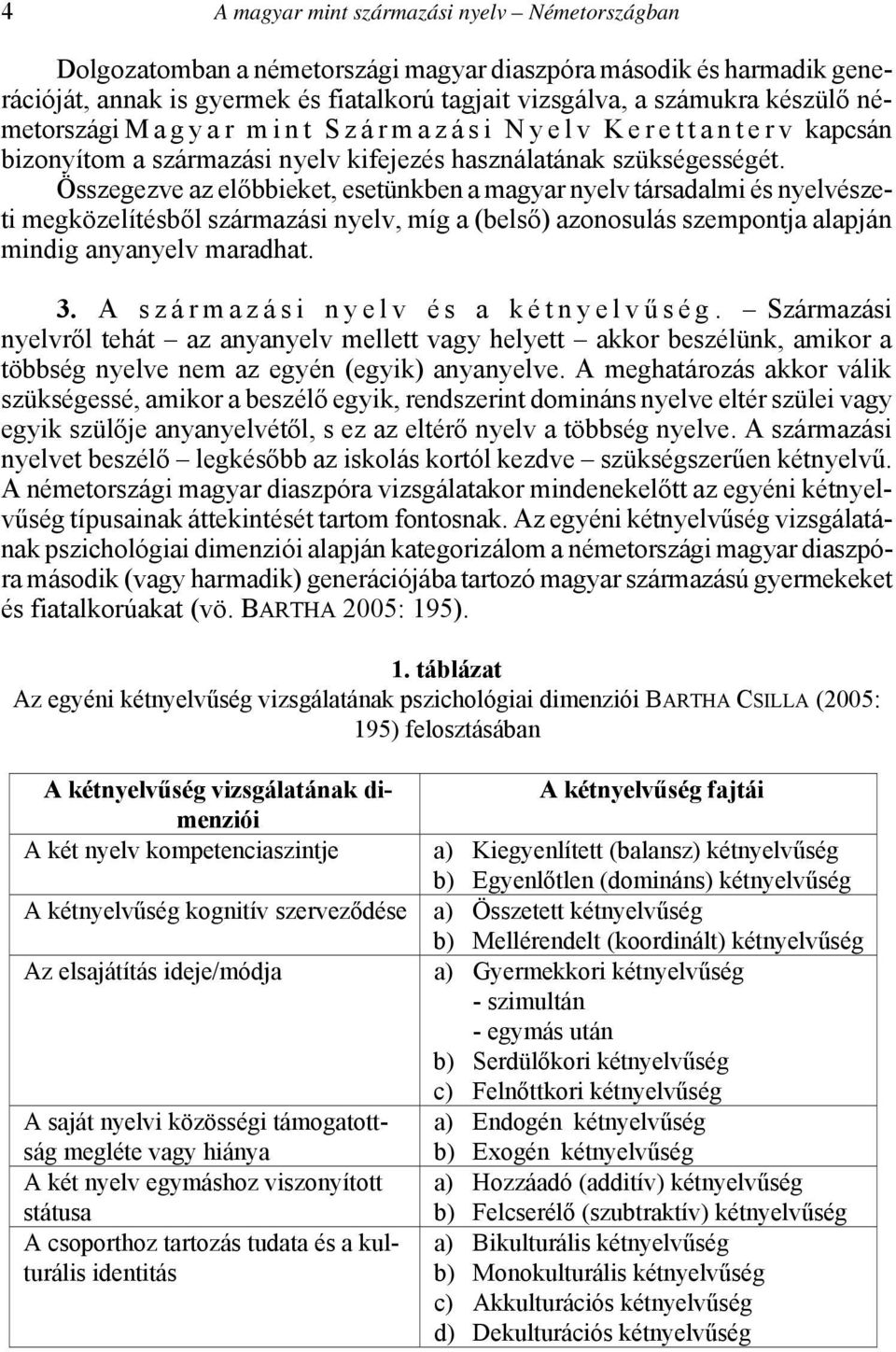 Összegezve az előbbieket, esetünkben a magyar nyelv társadalmi és nyelvészeti megközelítésből származási nyelv, míg a (belső) azonosulás szempontja alapján mindig anyanyelv maradhat. 3.