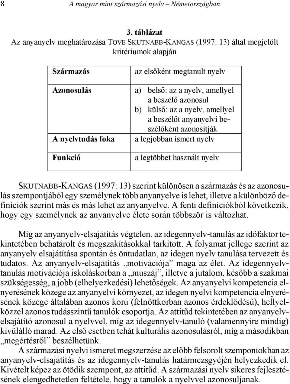 nyelv, amellyel a beszélő azonosul b) külső: az a nyelv, amellyel a beszélőt anyanyelvi beszélőként azonosítják a legjobban ismert nyelv a legtöbbet használt nyelv SKUTNABB-KANGAS (1997: 13) szerint