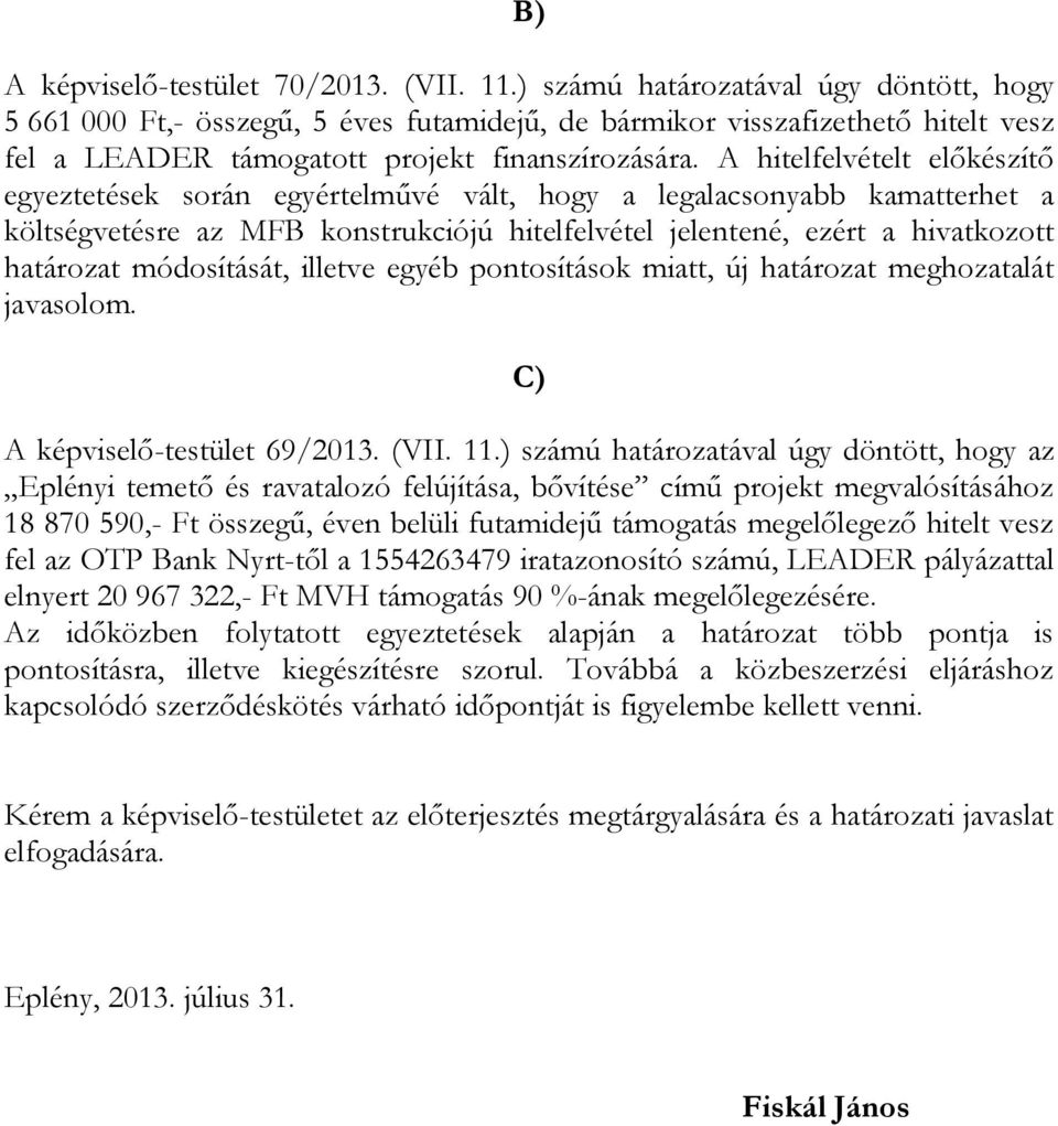 A hitelfelvételt előkészítő egyeztetések során egyértelművé vált, hogy a legalacsonyabb kamatterhet a költségvetésre az MFB konstrukciójú hitelfelvétel jelentené, ezért a hivatkozott határozat