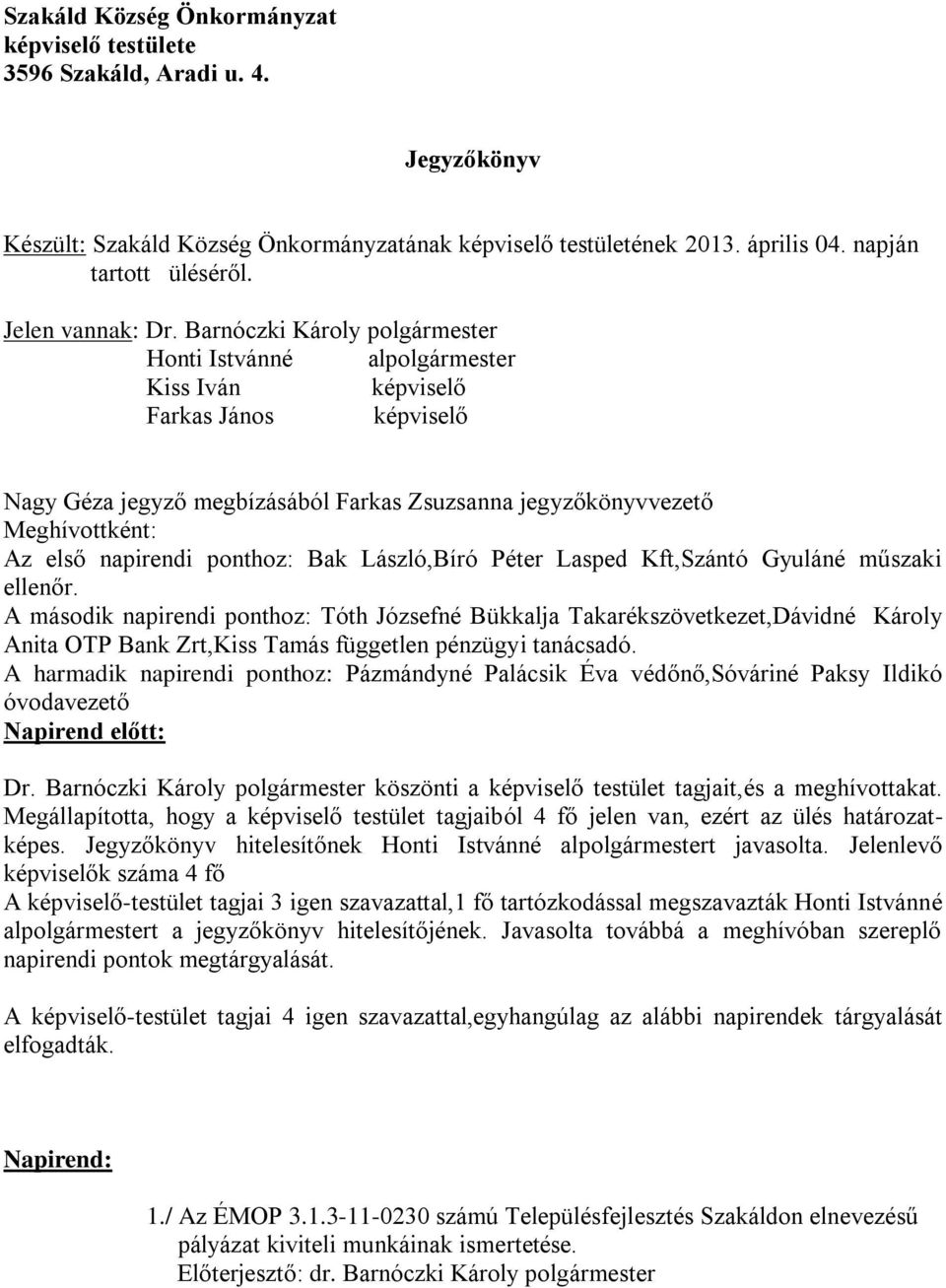 Barnóczki Károly polgármester Honti Istvánné alpolgármester Kiss Iván képviselő Farkas János képviselő Nagy Géza jegyző megbízásából Farkas Zsuzsanna jegyzőkönyvvezető Meghívottként: Az első