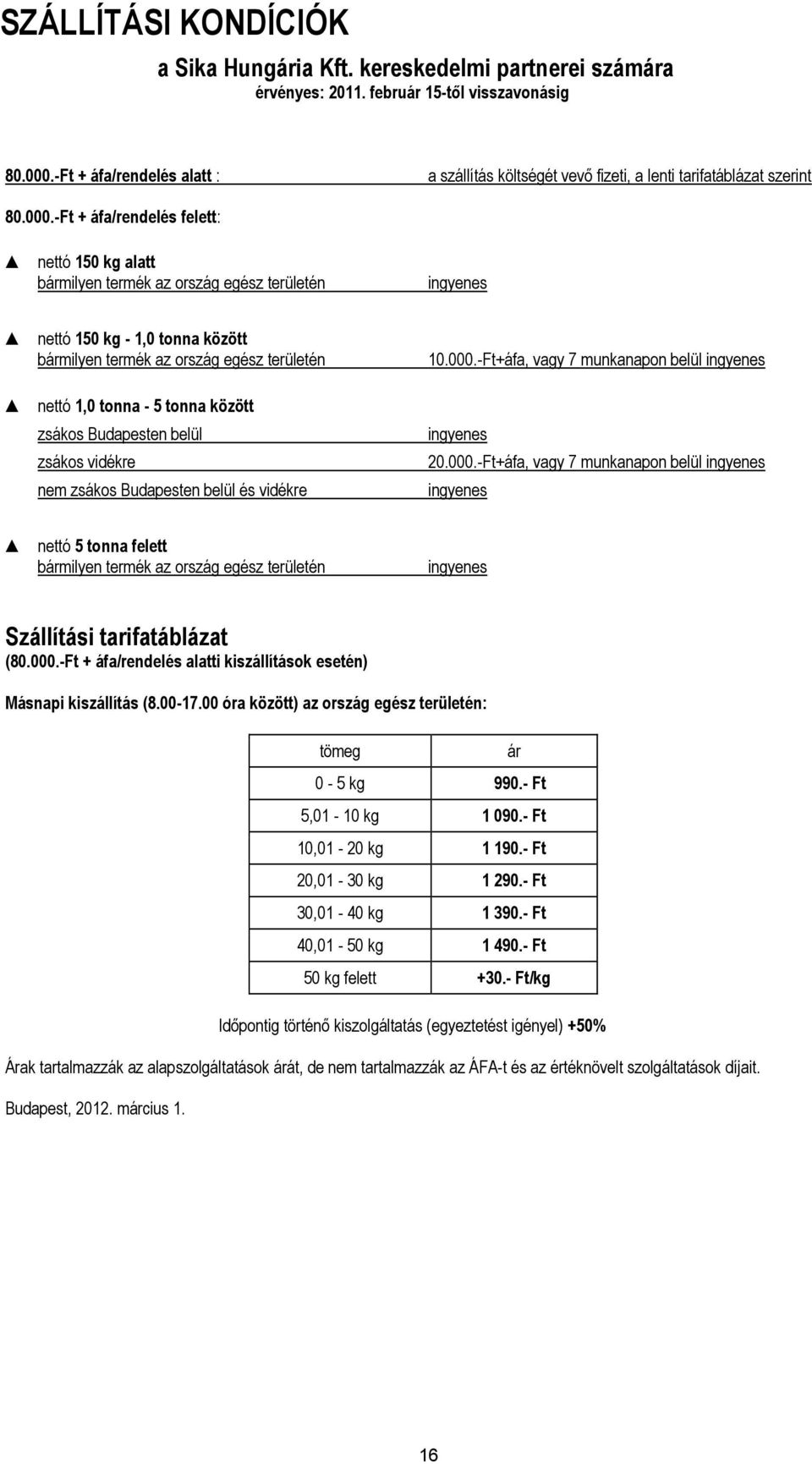 -Ft + áfa/rendelés felett: nettó 150 kg alatt bármilyen termék az ország egész területén ingyenes nettó 150 kg - 1,0 tonna között bármilyen termék az ország egész területén nettó 1,0 tonna - 5 tonna