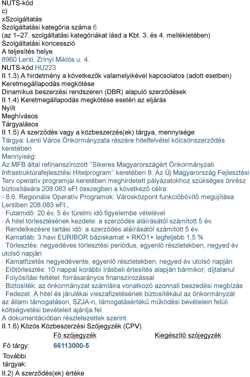 3) A hirdetmény a következők valamelyikével kapcsolatos (adott esetben) Keretmegállapodás megkötése Dinamikus beszerzési rendszeren (DBR) alapuló szerződések II.1.