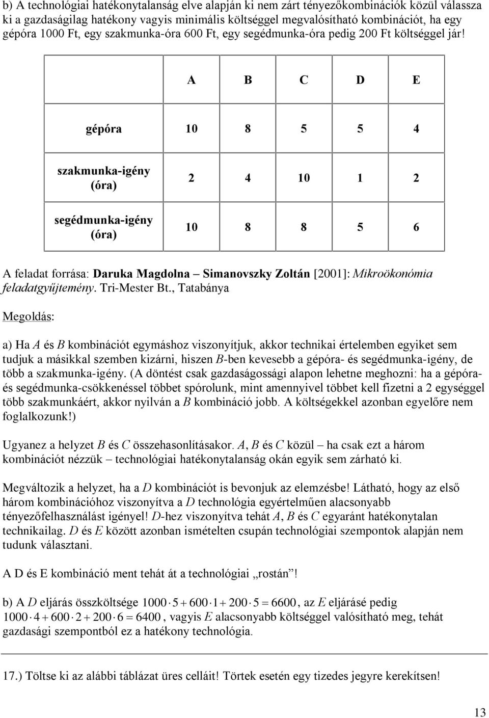 A B C D E gépóra 10 8 5 5 4 szakmunka-igény (óra) 2 4 10 1 2 segédmunka-igény (óra) 10 8 8 5 6 A feladat forrása: Daruka Magdolna Simanovszky Zoltán [2001]: Mikroökonómia feladatgyûjtemény.