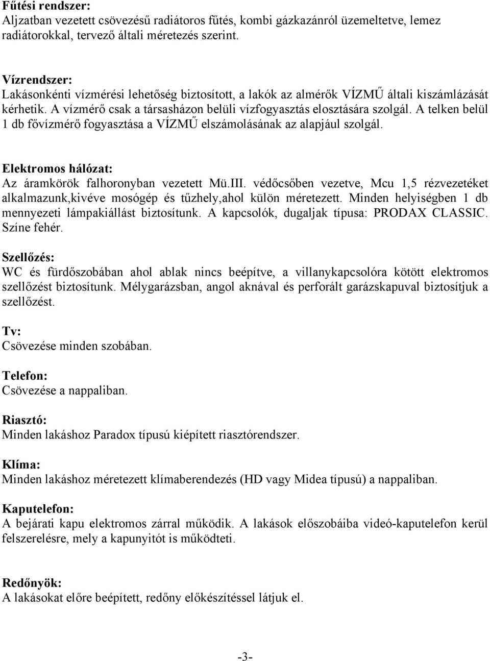 A telken belül 1 db fővízmérő fogyasztása a VÍZMŰ elszámolásának az alapjául szolgál. Elektromos hálózat: Az áramkörök falhoronyban vezetett Mü.III.