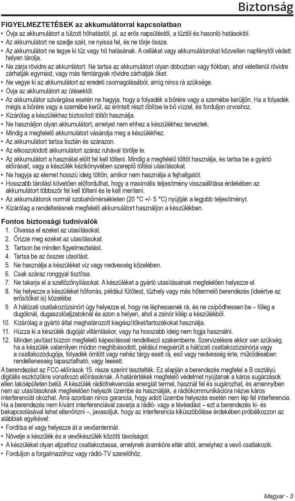 Ne zárja rövidre az akkumlátort. Ne tartsa az akkumulátort olyan dobozban vagy fiókban, ahol véletlenül rövidre zárhatják egymást, vagy más fémtárgyak rövidre zárhatják őket.