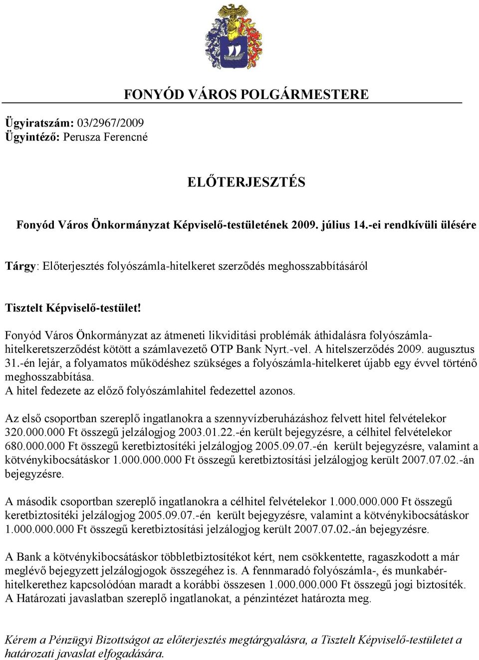 Fonyód Város Önkormányzat az átmeneti likviditási problémák áthidalásra folyószámlahitelkeretszerződést kötött a számlavezető OTP Bank Nyrt.-vel. A hitelszerződés 2009. augusztus 31.