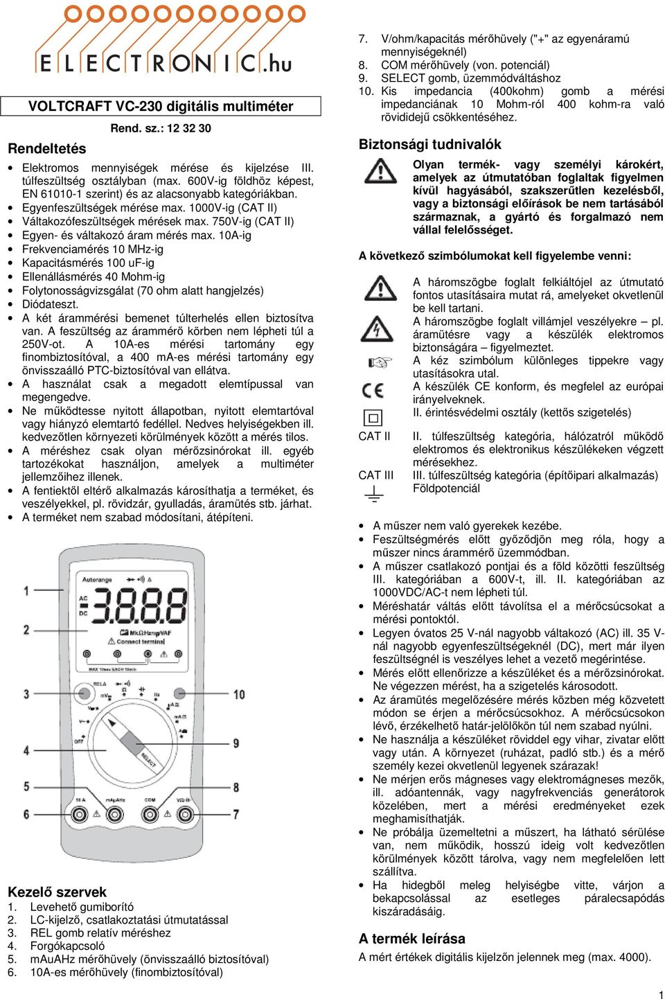 750V-ig (CAT II) Egyen- és váltakozó áram mérés max. 10A-ig Frekvenciamérés 10 MHz-ig Kapacitásmérés 100 uf-ig Ellenállásmérés 40 Mohm-ig Folytonosságvizsgálat (70 ohm alatt hangjelzés) Diódateszt.