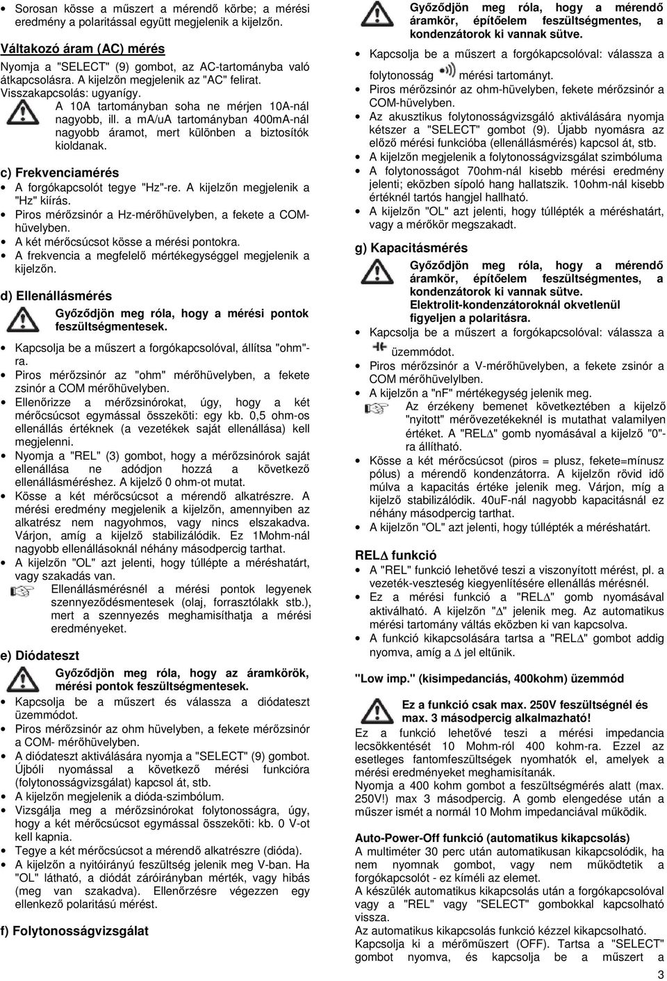 a ma/ua tartományban 400mA-nál nagyobb áramot, mert különben a biztosítók kioldanak. c) Frekvenciamérés A forgókapcsolót tegye "Hz"-re. A kijelzőn megjelenik a "Hz" kiírás.