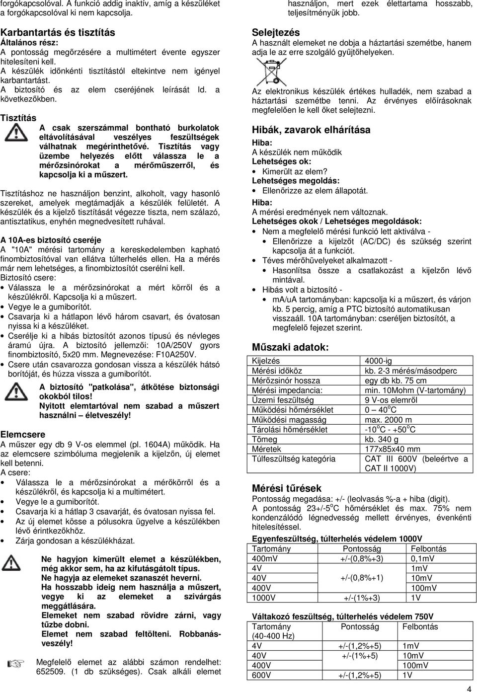 A biztosító és az elem cseréjének leírását ld. a következőkben. Tisztítás A csak szerszámmal bontható burkolatok eltávolításával veszélyes feszültségek válhatnak megérinthetővé.