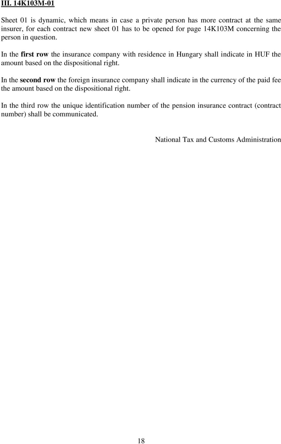 In the first row the insurance company with residence in Hungary shall indicate in HUF the amount based on the dispositional right.