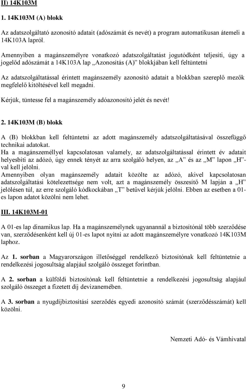 magánszemély azonosító adatait a blokkban szereplő mezők megfelelő kitöltésével kell megadni. Kérjük, tüntesse fel a magánszemély adóazonosító jelét és nevét! 2.