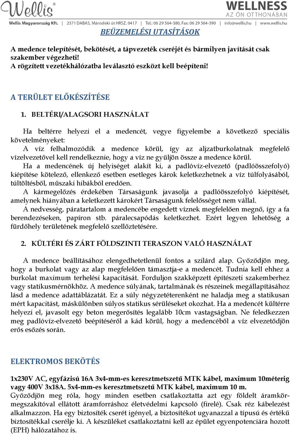 BELTÉRI/ALAGSORI HASZNÁLAT Ha beltérre helyezi el a medencét, vegye figyelembe a következő speciális követelményeket: A víz felhalmozódik a medence körül, így az aljzatburkolatnak megfelelő
