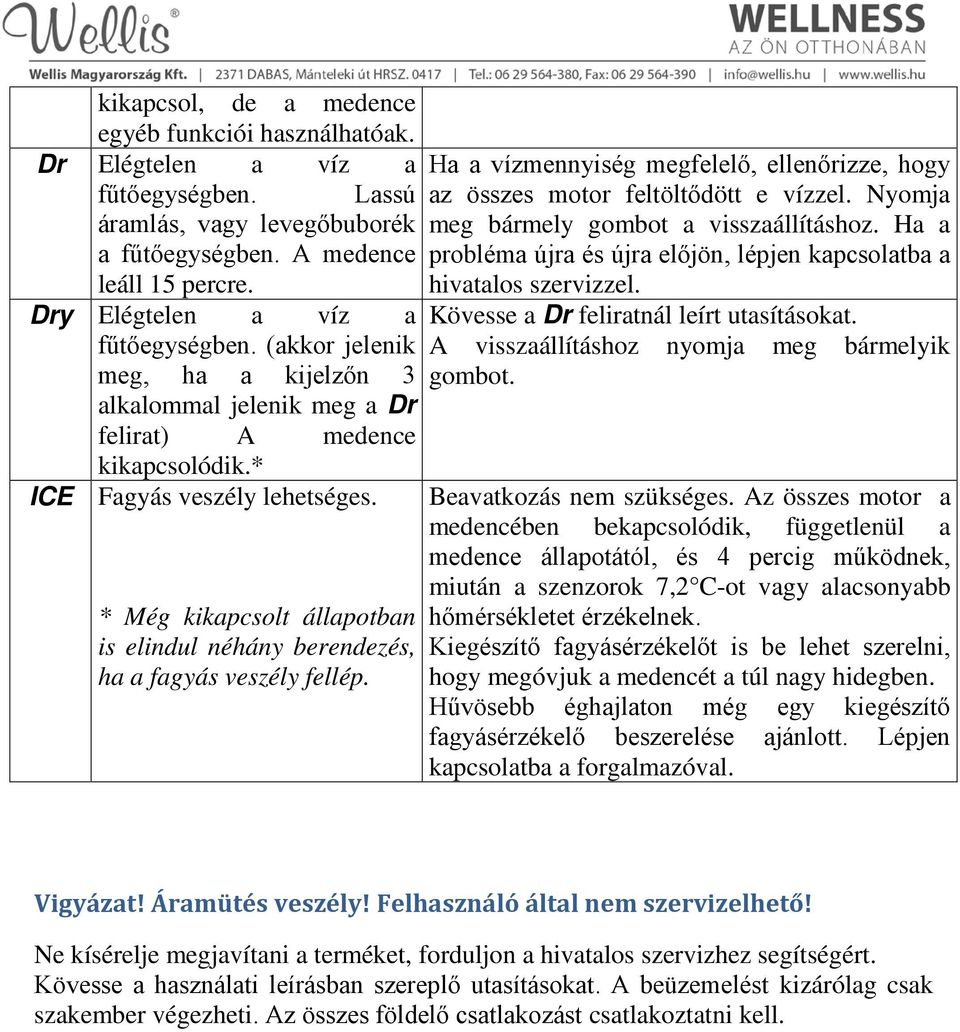 * Még kikapcsolt állapotban is elindul néhány berendezés, ha a fagyás veszély fellép. Ha a vízmennyiség megfelelő, ellenőrizze, hogy az összes motor feltöltődött e vízzel.